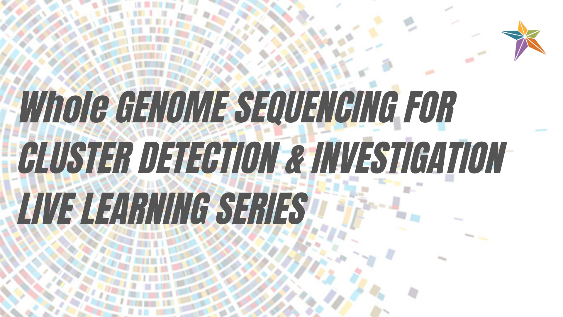 A graphic background made of radiating multicolored squares arranged in a circular pattern. Bold gray text across the center reads, “Whole Genome Sequencing for Cluster Detection & Investigation Live Learning Series.” In the top‑right corner, is the Integrated Food Safety Center of Excellence star - a small multicolored star‑shaped logo.